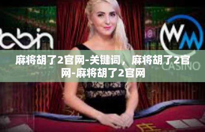麻将胡了2官网-关键词，麻将胡了2官网-麻将胡了2官网