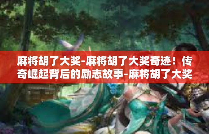 麻将胡了大奖-麻将胡了大奖奇迹！传奇崛起背后的励志故事-麻将胡了大奖