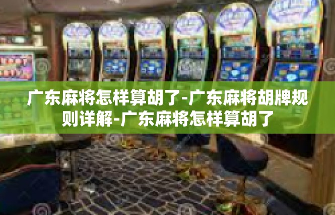 广东麻将怎样算胡了-广东麻将胡牌规则详解-广东麻将怎样算胡了