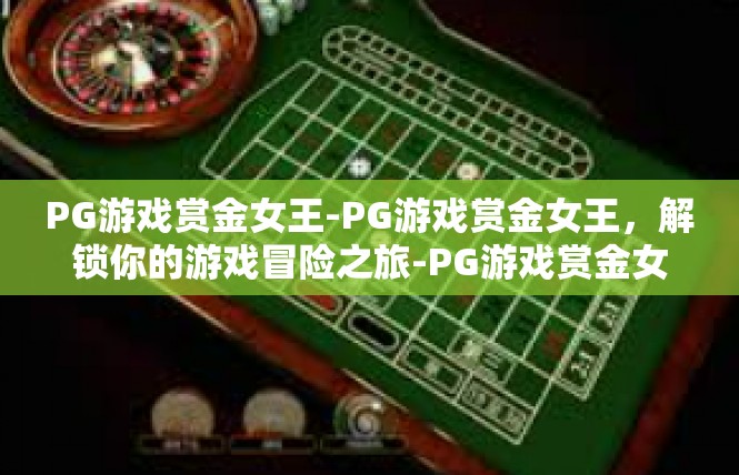 PG游戏赏金女王-PG游戏赏金女王，解锁你的游戏冒险之旅-PG游戏赏金女王
