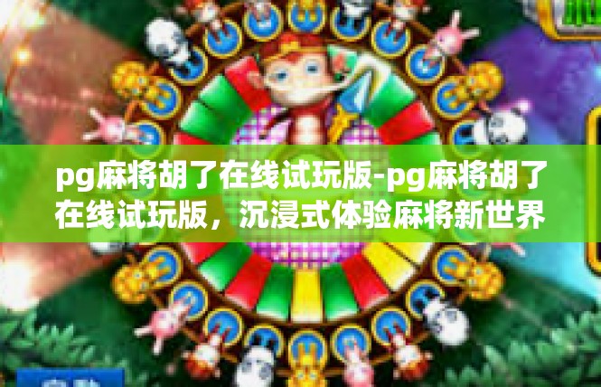 pg麻将胡了在线试玩版-pg麻将胡了在线试玩版，沉浸式体验麻将新世界-pg麻将胡了在线试玩版