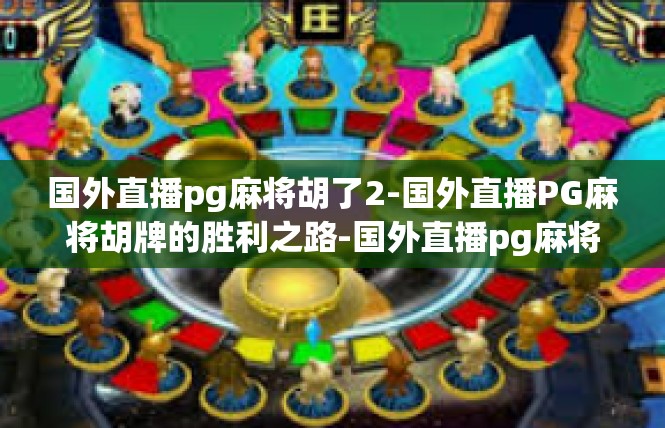 国外直播pg麻将胡了2-国外直播PG麻将胡牌的胜利之路-国外直播pg麻将胡了2