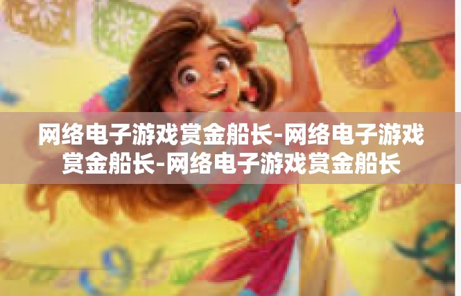 网络电子游戏赏金船长-网络电子游戏赏金船长-网络电子游戏赏金船长