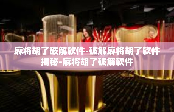 麻将胡了破解软件-破解麻将胡了软件揭秘-麻将胡了破解软件