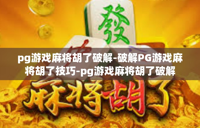 pg游戏麻将胡了破解-破解PG游戏麻将胡了技巧-pg游戏麻将胡了破解