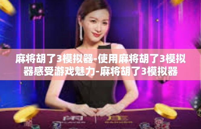 麻将胡了3模拟器-使用麻将胡了3模拟器感受游戏魅力-麻将胡了3模拟器