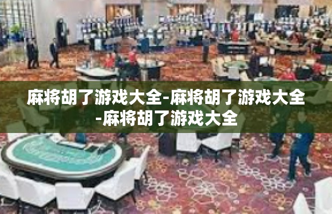 麻将胡了游戏大全-麻将胡了游戏大全-麻将胡了游戏大全