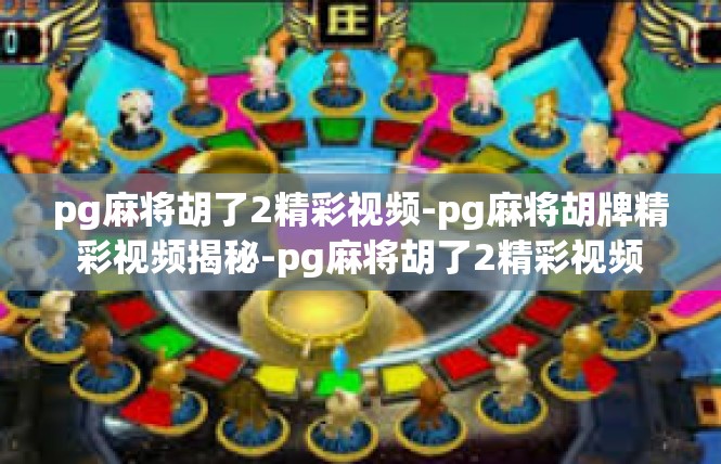 pg麻将胡了2精彩视频-pg麻将胡牌精彩视频揭秘-pg麻将胡了2精彩视频