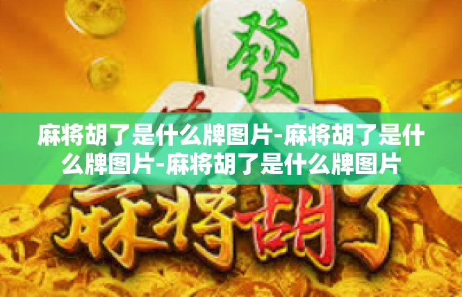 麻将胡了是什么牌图片-麻将胡了是什么牌图片-麻将胡了是什么牌图片