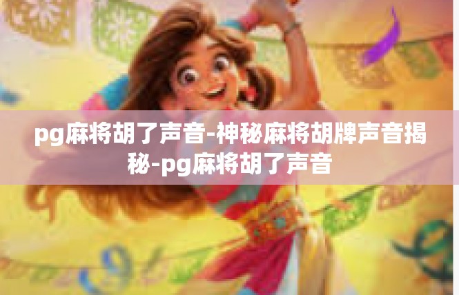 pg麻将胡了声音-神秘麻将胡牌声音揭秘-pg麻将胡了声音