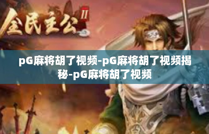 pG麻将胡了视频-pG麻将胡了视频揭秘-pG麻将胡了视频