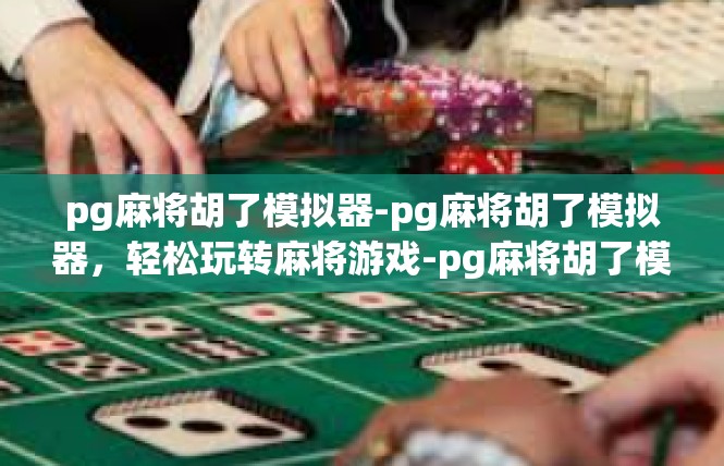 pg麻将胡了模拟器-pg麻将胡了模拟器，轻松玩转麻将游戏-pg麻将胡了模拟器