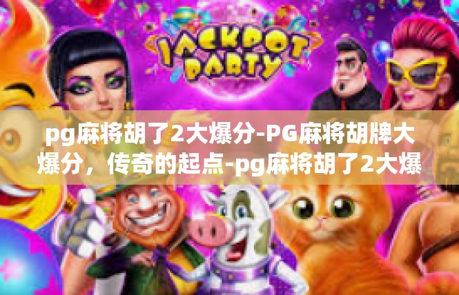 pg麻将胡了2大爆分-PG麻将胡牌大爆分，传奇的起点-pg麻将胡了2大爆分