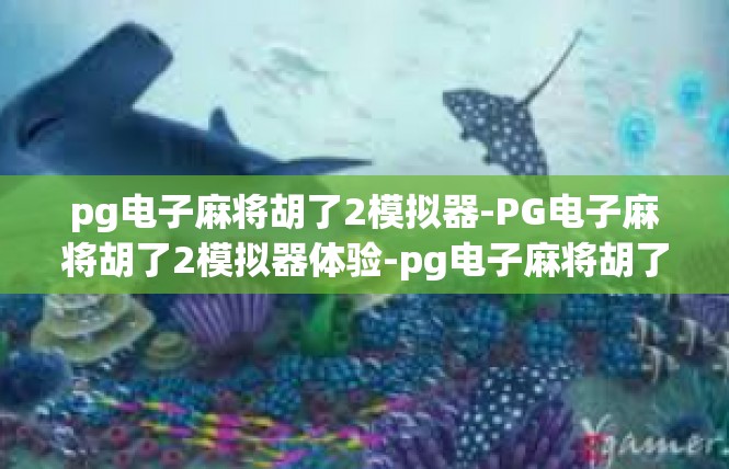pg电子麻将胡了2模拟器-PG电子麻将胡了2模拟器体验-pg电子麻将胡了2模拟器