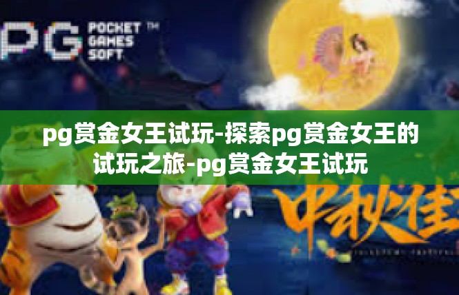 pg赏金女王试玩-探索pg赏金女王的试玩之旅-pg赏金女王试玩