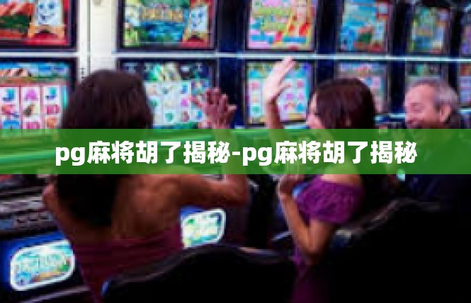 pg麻将胡了揭秘-pg麻将胡了揭秘