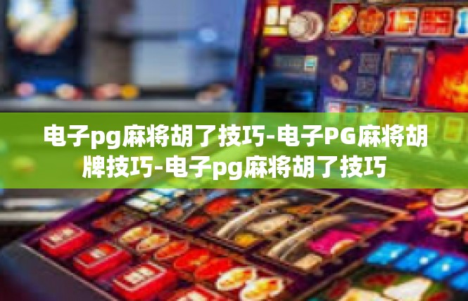 电子pg麻将胡了技巧-电子PG麻将胡牌技巧-电子pg麻将胡了技巧