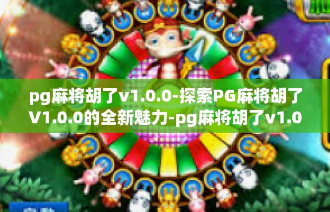 pg麻将胡了v1.0.0-探索PG麻将胡了V1.0.0的全新魅力-pg麻将胡了v1.0.0