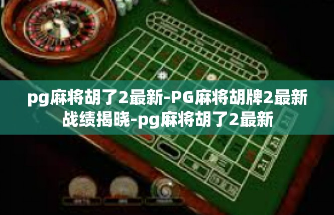 pg麻将胡了2最新-PG麻将胡牌2最新战绩揭晓-pg麻将胡了2最新