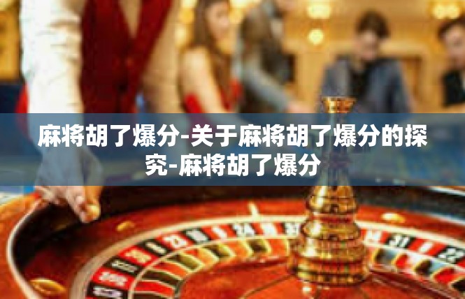 麻将胡了爆分-关于麻将胡了爆分的探究-麻将胡了爆分