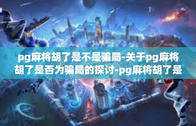pg麻将胡了是不是骗局-关于pg麻将胡了是否为骗局的探讨-pg麻将胡了是不是骗局
