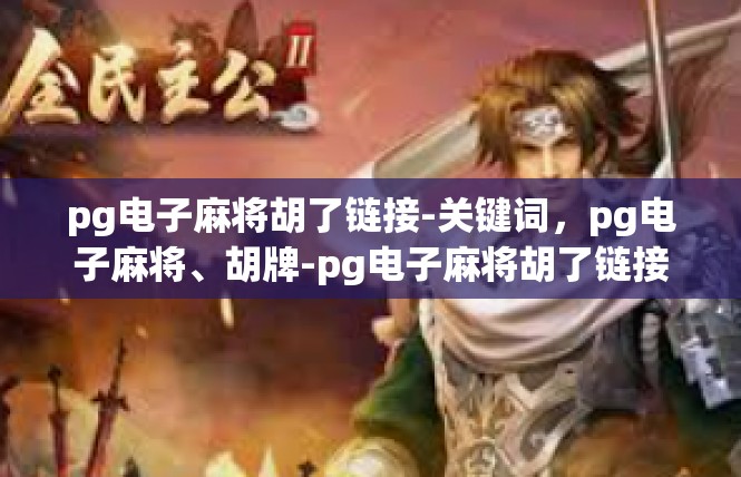 pg电子麻将胡了链接-关键词，pg电子麻将、胡牌-pg电子麻将胡了链接