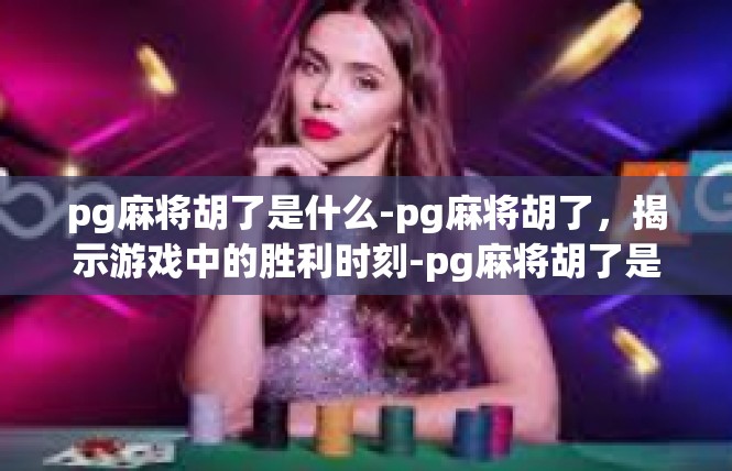 pg麻将胡了是什么-pg麻将胡了，揭示游戏中的胜利时刻-pg麻将胡了是什么