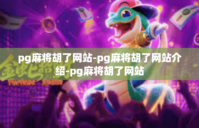 pg麻将胡了网站-pg麻将胡了网站介绍-pg麻将胡了网站