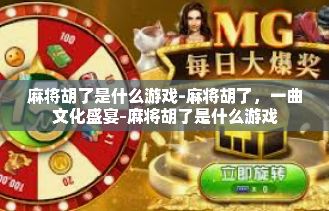 麻将胡了是什么游戏-麻将胡了，一曲文化盛宴-麻将胡了是什么游戏