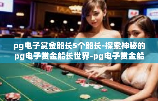 pg电子赏金船长5个船长-探索神秘的pg电子赏金船长世界-pg电子赏金船长5个船长