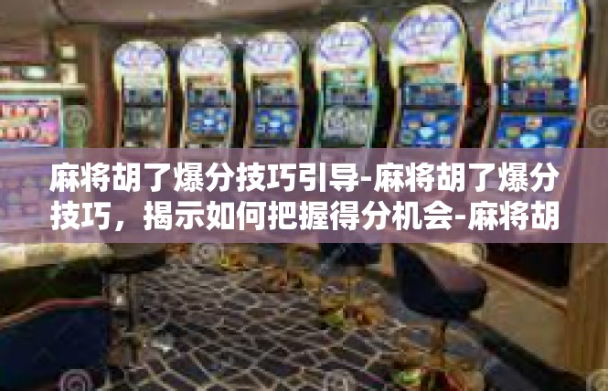 麻将胡了爆分技巧引导-麻将胡了爆分技巧，揭示如何把握得分机会-麻将胡了爆分技巧引导