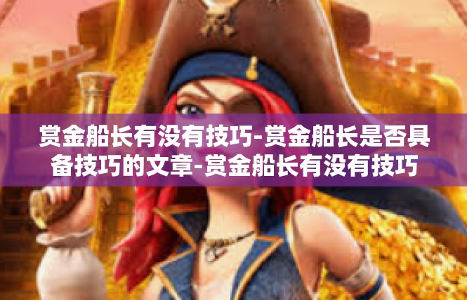 赏金船长有没有技巧-赏金船长是否具备技巧的文章-赏金船长有没有技巧