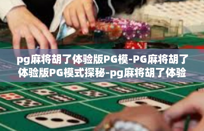 pg麻将胡了体验版PG模-PG麻将胡了体验版PG模式探秘-pg麻将胡了体验版PG模