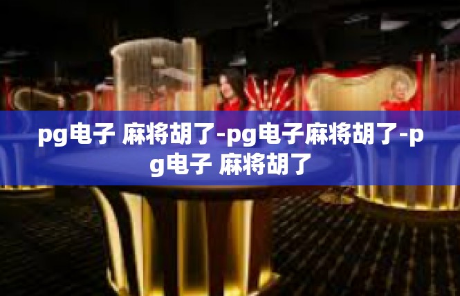 pg电子 麻将胡了-pg电子麻将胡了-pg电子 麻将胡了