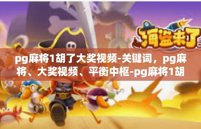 pg麻将1胡了大奖视频-关键词，pg麻将、大奖视频、平衡中枢-pg麻将1胡了大奖视频
