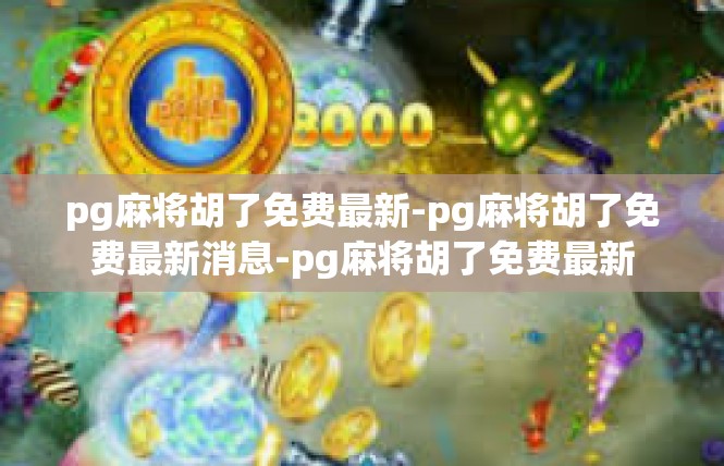 pg麻将胡了免费最新-pg麻将胡了免费最新消息-pg麻将胡了免费最新