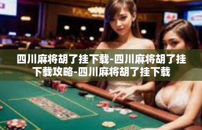 四川麻将胡了挂下载-四川麻将胡了挂下载攻略-四川麻将胡了挂下载