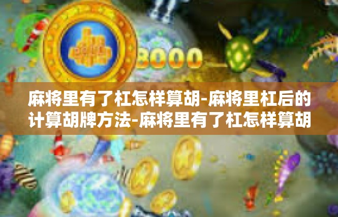 麻将里有了杠怎样算胡-麻将里杠后的计算胡牌方法-麻将里有了杠怎样算胡