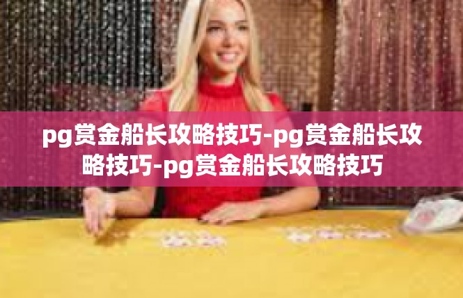 pg赏金船长攻略技巧-pg赏金船长攻略技巧-pg赏金船长攻略技巧