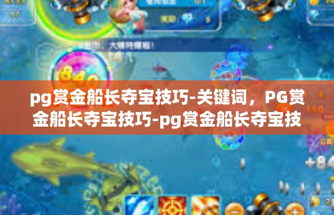 pg赏金船长夺宝技巧-关键词，PG赏金船长夺宝技巧-pg赏金船长夺宝技巧