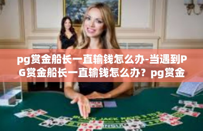 pg赏金船长一直输钱怎么办-当遇到PG赏金船长一直输钱怎么办？pg赏金船长一直输钱怎么办