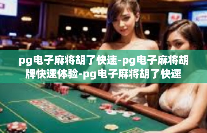 pg电子麻将胡了快速-pg电子麻将胡牌快速体验-pg电子麻将胡了快速