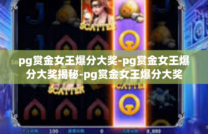 pg赏金女王爆分大奖-pg赏金女王爆分大奖揭秘-pg赏金女王爆分大奖