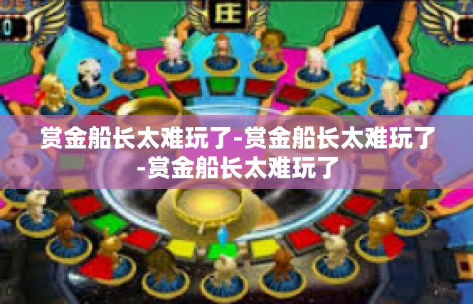 赏金船长太难玩了-赏金船长太难玩了-赏金船长太难玩了