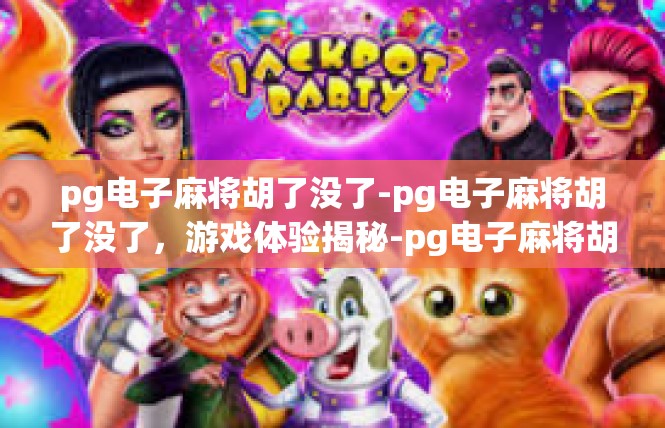 pg电子麻将胡了没了-pg电子麻将胡了没了，游戏体验揭秘-pg电子麻将胡了没了