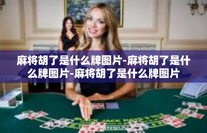 麻将胡了是什么牌图片-麻将胡了是什么牌图片-麻将胡了是什么牌图片