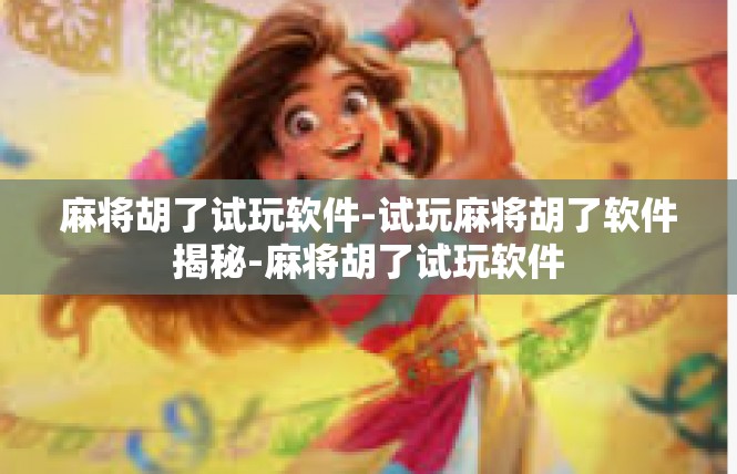 麻将胡了试玩软件-试玩麻将胡了软件揭秘-麻将胡了试玩软件