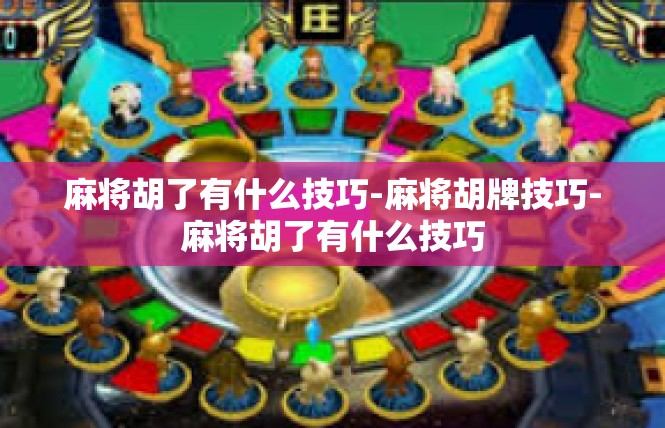 麻将胡了有什么技巧-麻将胡牌技巧-麻将胡了有什么技巧