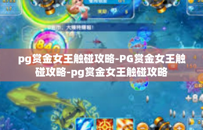 pg赏金女王触碰攻略-PG赏金女王触碰攻略-pg赏金女王触碰攻略