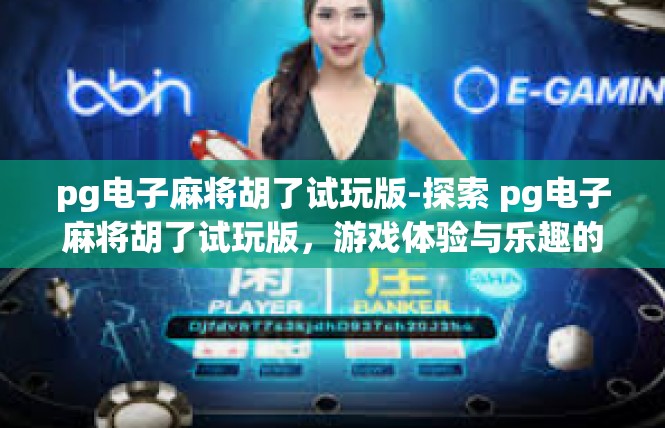 pg电子麻将胡了试玩版-探索 pg电子麻将胡了试玩版，游戏体验与乐趣的探索之旅-pg电子麻将胡了试玩版